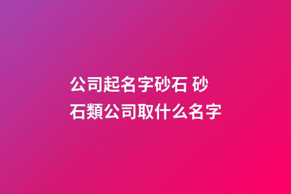 公司起名字砂石 砂石類公司取什么名字